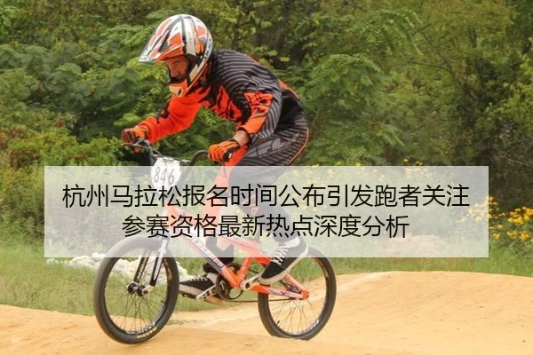 杭州马拉松报名时间公布引发跑者关注 参赛资格最新热点深度分析